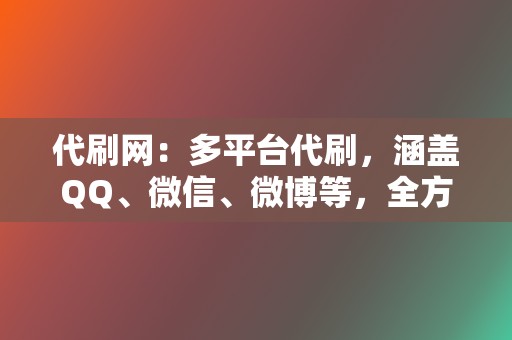 代刷网：多平台代刷，涵盖QQ、微信、微博等，全方位提升社交账号人气！  第2张