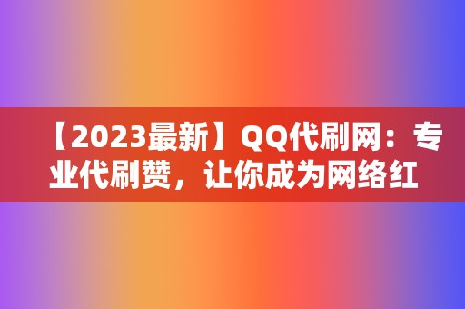 【2023最新】QQ代刷网:专业代刷赞,让你成为网络红人 第2张 【2023最新】QQ代刷网:专业代刷赞,让你成为网络红人 第2张