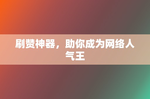 刷赞神器，助你成为网络人气王  第2张