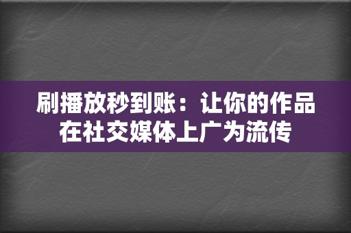 刷播放秒到账:让你的作品在社交媒体上广为流传 第2张 刷播放秒到账:让你的作品在社交媒体上广为流传 第2张