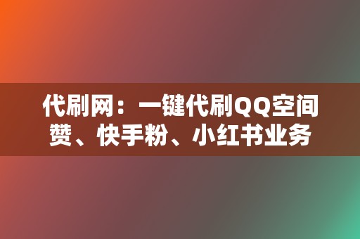 代刷网:一键代刷QQ空间赞、快手粉、小红书业务 第2张 代刷网:一键代刷QQ空间赞、快手粉、小红书业务 第2张