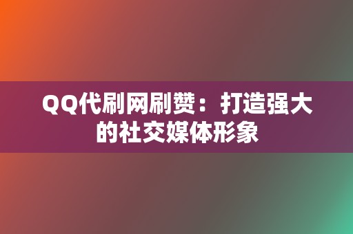 QQ代刷网刷赞:打造强大的社交媒体形象 第2张 QQ代刷网刷赞:打造强大的社交媒体形象 第2张
