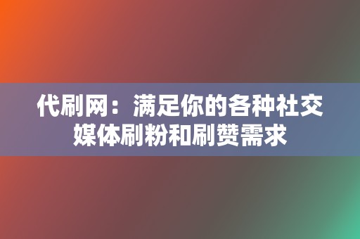 代刷网:满足你的各种社交媒体刷粉和刷赞需求 第2张 代刷网:满足你的各种社交媒体刷粉和刷赞需求 第2张