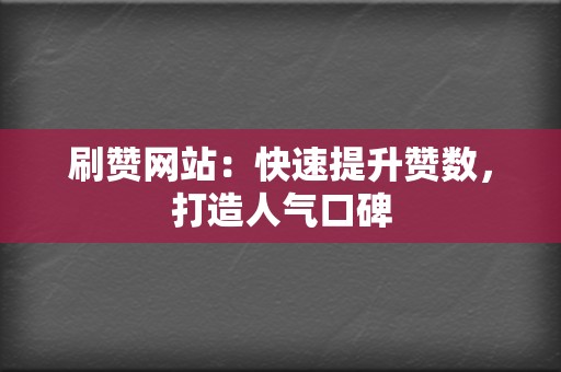 刷赞网站:快速提升赞数,打造人气口碑 第2张 刷赞网站:快速提升赞数,打造人气口碑 第2张