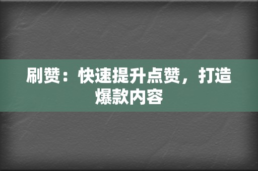 刷赞:快速提升点赞,打造爆款内容 第2张 刷赞:快速提升点赞,打造爆款内容 第2张