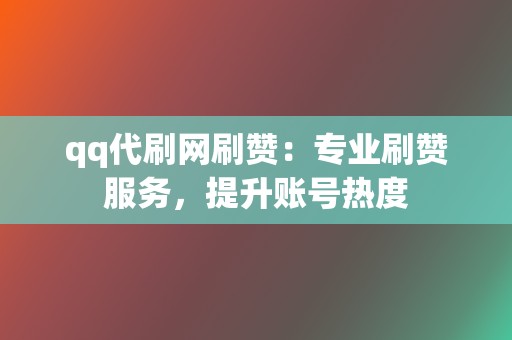 qq代刷网刷赞：专业刷赞服务，提升账号热度  第2张