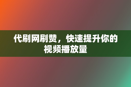 代刷网刷赞,快速提升你的视频播放量 第2张 代刷网刷赞,快速提升你的视频播放量 第2张