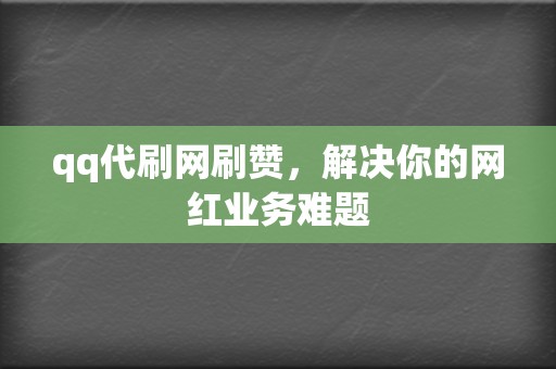 qq代刷网刷赞,解决你的网红业务难题 第2张 qq代刷网刷赞,解决你的网红业务难题 第2张