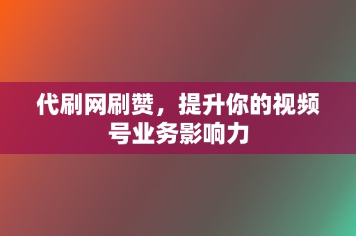 代刷网刷赞,提升你的视频号业务影响力 第2张 代刷网刷赞,提升你的视频号业务影响力 第2张
