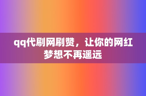 qq代刷网刷赞,让你的网红梦想不再遥远 第2张 qq代刷网刷赞,让你的网红梦想不再遥远 第2张