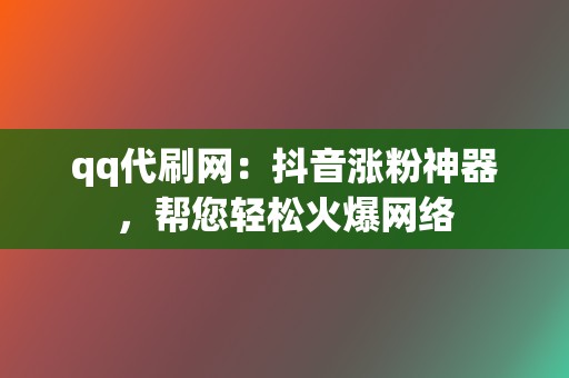qq代刷网:抖音涨粉神器,帮您轻松火爆网络 第2张 qq代刷网:抖音涨粉神器,帮您轻松火爆网络 第2张