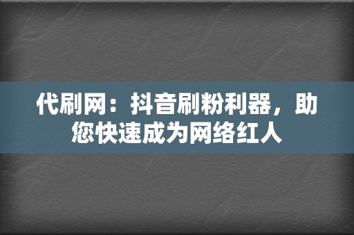 代刷网:抖音刷粉利器,助您快速成为网络红人 第2张 代刷网:抖音刷粉利器,助您快速成为网络红人 第2张