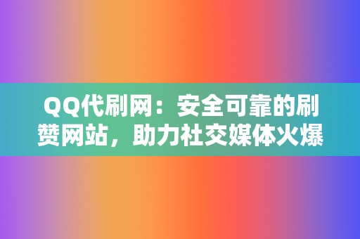 QQ代刷网:安全可靠的刷赞网站,助力社交媒体火爆 第2张 QQ代刷网:安全可靠的刷赞网站,助力社交媒体火爆 第2张