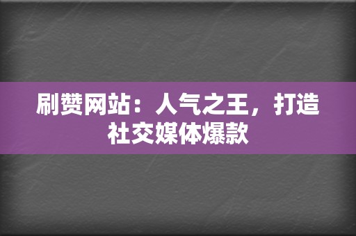 刷赞网站:人气之王,打造社交媒体爆款 第2张 刷赞网站:人气之王,打造社交媒体爆款 第2张