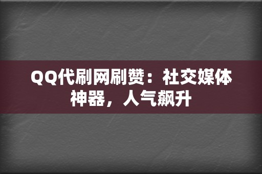QQ代刷网刷赞:社交媒体神器,人气飙升 第2张 QQ代刷网刷赞:社交媒体神器,人气飙升 第2张