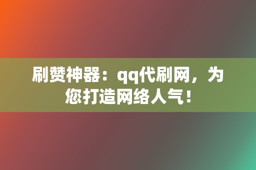 刷赞神器:qq代刷网,为您打造网络人气! 第2张 刷赞神器:qq代刷网,为您打造网络人气! 第2张