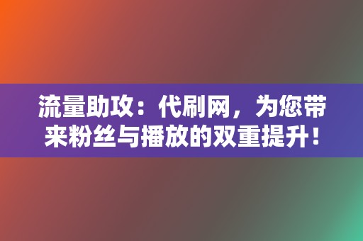 流量助攻:代刷网,为您带来粉丝与播放的双重提升! 第2张 流量助攻:代刷网,为您带来粉丝与播放的双重提升! 第2张