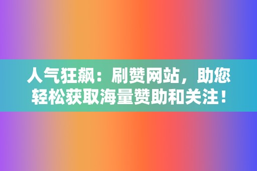 人气狂飙:刷赞网站,助您轻松获取海量赞助和关注! 第2张 人气狂飙:刷赞网站,助您轻松获取海量赞助和关注! 第2张