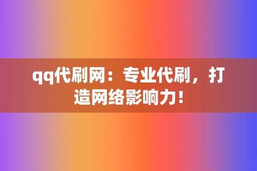qq代刷网:专业代刷,打造网络影响力! 第2张 qq代刷网:专业代刷,打造网络影响力! 第2张