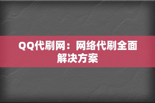 QQ代刷网:网络代刷全面解决方案 第2张 QQ代刷网:网络代刷全面解决方案 第2张