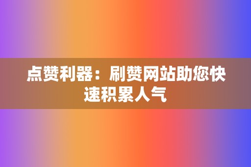 点赞利器:刷赞网站助您快速积累人气 第2张 点赞利器:刷赞网站助您快速积累人气 第2张