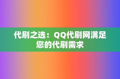 代刷之选:QQ代刷网满足您的代刷需求 第2张 代刷之选:QQ代刷网满足您的代刷需求 第2张