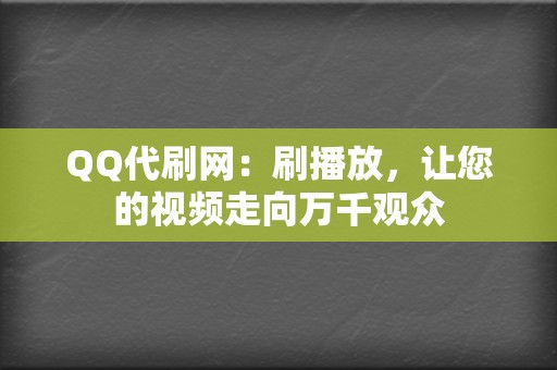 QQ代刷网:刷播放,让您的视频走向万千观众 第2张 QQ代刷网:刷播放,让您的视频走向万千观众 第2张