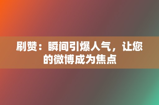 刷赞:瞬间引爆人气,让您的微博成为焦点 第2张 刷赞:瞬间引爆人气,让您的微博成为焦点 第2张