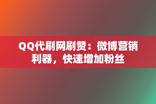 QQ代刷网刷赞:微博营销利器,快速增加粉丝 第2张 QQ代刷网刷赞:微博营销利器,快速增加粉丝 第2张