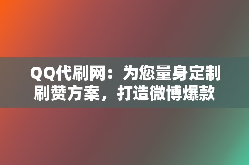 QQ代刷网:为您量身定制刷赞方案,打造微博爆款 第2张 QQ代刷网:为您量身定制刷赞方案,打造微博爆款 第2张