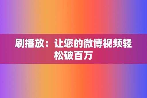 刷播放:让您的微博视频轻松破百万 第2张 刷播放:让您的微博视频轻松破百万 第2张