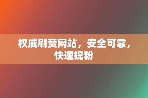 权威刷赞网站,安全可靠,快速提粉 第2张 权威刷赞网站,安全可靠,快速提粉 第2张