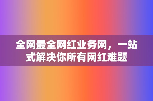 全网最全网红业务网,一站式解决你所有网红难题 第2张 全网最全网红业务网,一站式解决你所有网红难题 第2张