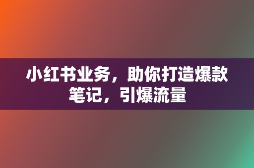 小红书业务,助你打造爆款笔记,引爆流量 第2张 小红书业务,助你打造爆款笔记,引爆流量 第2张