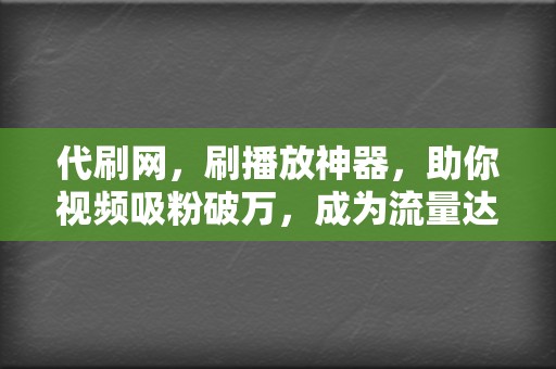 代刷网，刷播放神器，助你视频吸粉破万，成为流量达人！  第2张