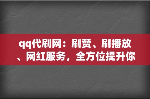 qq代刷网:刷赞、刷播放、网红服务,全方位提升你的知名度 第2张 qq代刷网:刷赞、刷播放、网红服务,全方位提升你的知名度 第2张