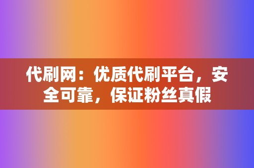 代刷网:优质代刷平台,安全可靠,保证粉丝真假 第2张 代刷网:优质代刷平台,安全可靠,保证粉丝真假 第2张