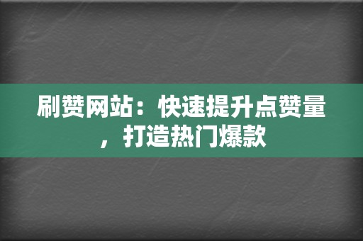 刷赞网站:快速提升点赞量,打造热门爆款 第2张 刷赞网站:快速提升点赞量,打造热门爆款 第2张