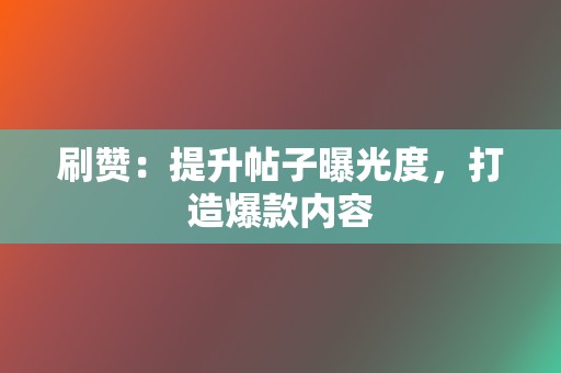 刷赞:提升帖子曝光度,打造爆款内容 第2张 刷赞:提升帖子曝光度,打造爆款内容 第2张