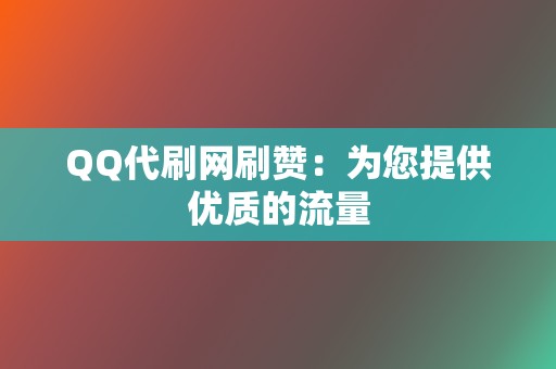 QQ代刷网刷赞：为您提供优质的流量  第2张