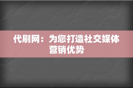 代刷网：为您打造社交媒体营销优势  第2张