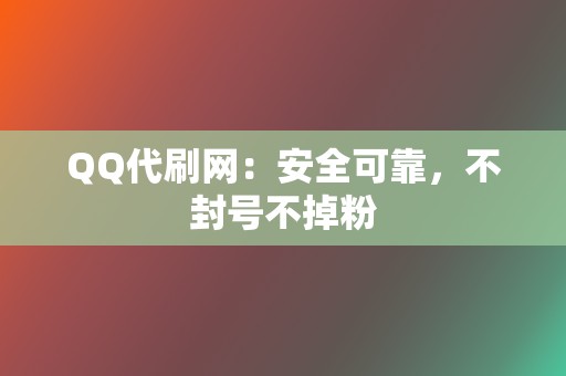 QQ代刷网：安全可靠，不封号不掉粉  第2张