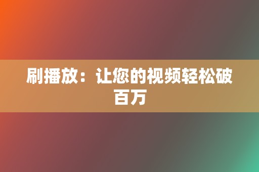 刷播放:让您的视频轻松破百万 第2张 刷播放:让您的视频轻松破百万 第2张