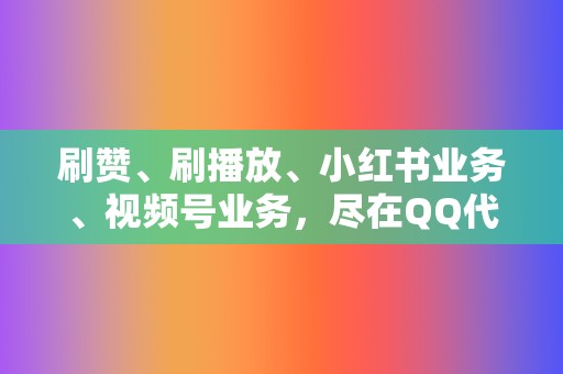 刷赞、刷播放、小红书业务、视频号业务,尽在QQ代刷网 第2张 刷赞、刷播放、小红书业务、视频号业务,尽在QQ代刷网 第2张