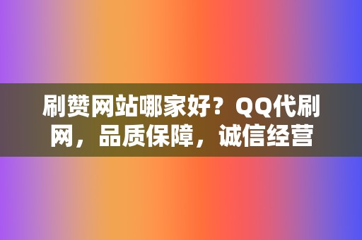 刷赞网站哪家好?QQ代刷网,品质保障,诚信经营 第2张 刷赞网站哪家好?QQ代刷网,品质保障,诚信经营 第2张