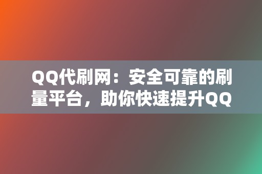 QQ代刷网:安全可靠的刷量平台,助你快速提升QQ人气! 第2张 QQ代刷网:安全可靠的刷量平台,助你快速提升QQ人气! 第2张
