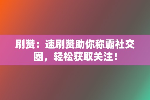 刷赞:速刷赞助你称霸社交圈,轻松获取关注! 第2张 刷赞:速刷赞助你称霸社交圈,轻松获取关注! 第2张