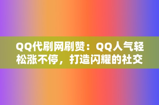 QQ代刷网刷赞：QQ人气轻松涨不停，打造闪耀的社交形象！