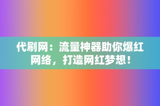 代刷网:流量神器助你爆红网络,打造网红梦想! 第2张 代刷网:流量神器助你爆红网络,打造网红梦想! 第2张