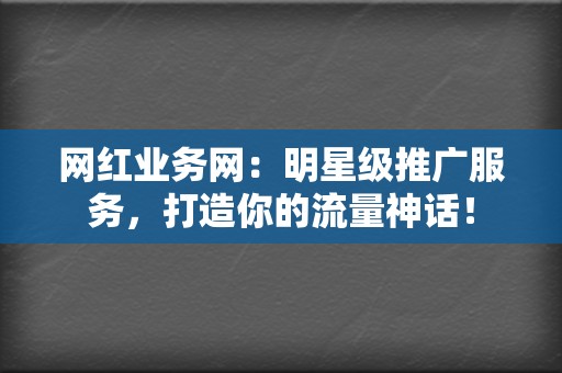 网红业务网:明星级推广服务,打造你的流量神话! 第2张 网红业务网:明星级推广服务,打造你的流量神话! 第2张